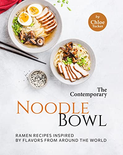The Contemporary Noodle Bowl: Ramen Recipes Inspired by Flavors from Around the World