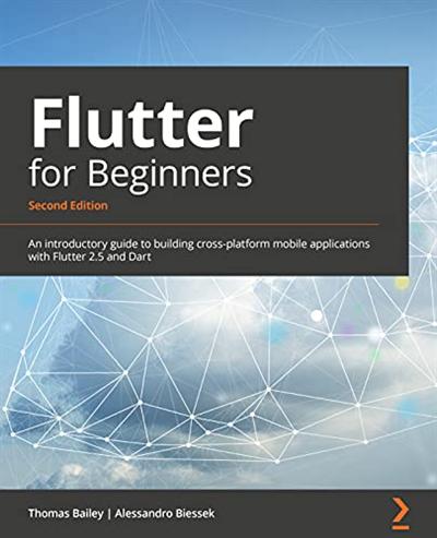 Flutter for Beginners: An introductory guide to building cross platform mobile apps with Flutter 2.5 and Dart, 2nd Edition