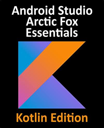 Android Studio Arctic Fox Essentials   Kotlin Edition: Developing Android Apps Using Android Studio 2020.31 (True PDF)
