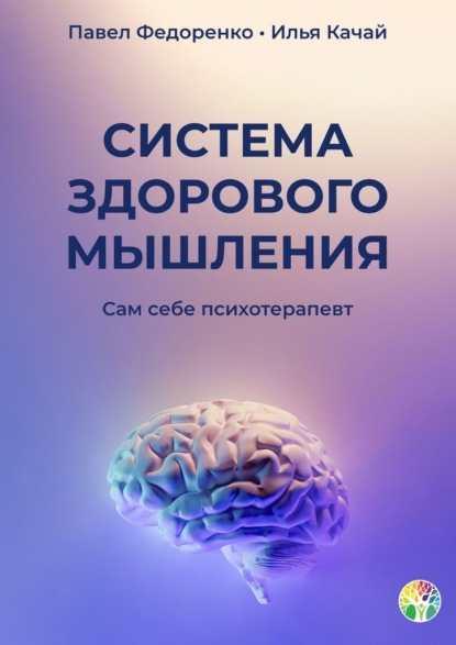 Система здорового мышления. Сам себе психотерапевт Илья Качай (2021)