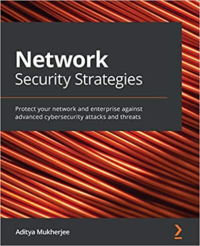 Packt - Network Security Strategies Protect Your Network And Enterprise Against Advanced Cybersecurity Attacks And Threats 2020