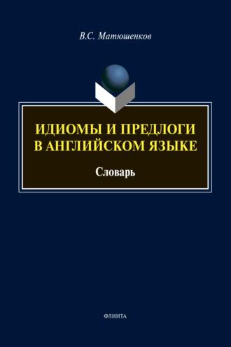 Матюшенков В. С. - Идиомы и предлоги в английском языке: Словарь