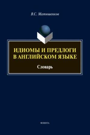 Матюшенков В. С. Идиомы и предлоги в английском языке: Словарь