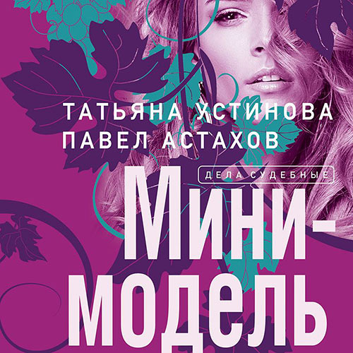 Устинова Татьяна, Астахов Павел - Мини-модель (Аудиокнига) 2021
