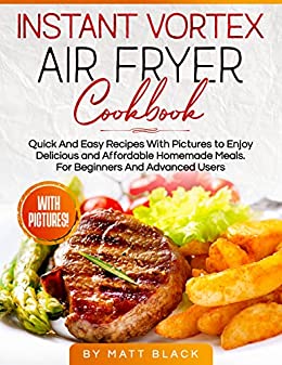 INSTANT VORTEX AIR FRYER COOKBOOK: Quick And Easy Recipes With Pictures to Enjoy Delicious and Affordable Homemade Meals