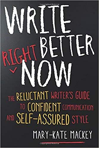 Write Better Right Now: The Reluctant Writer's Guide to Confident Communication and Self Assured Style