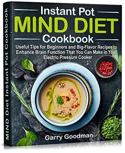 MIND DIET Instant Pot Cookbook: Useful Tips for Beginners and Big Flavor Recipes to Enhance Brain Function