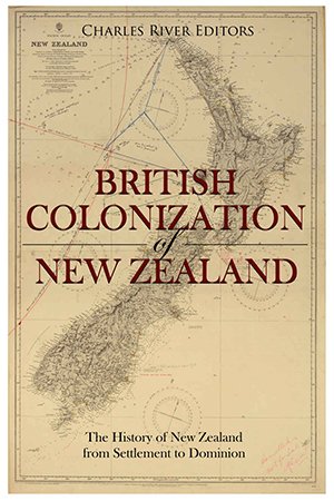 The British Colonization of New Zealand: The History of New Zealand from Settlement to Dominion
