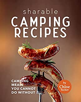 Sharable Camping Recipes: Camping Recipes You Cannot Do Without
