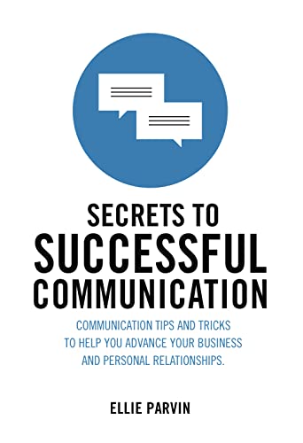 Secrets to Successful Communication: Communication Tips and Tricks to Help You Advance Your Business and Personal Relationships
