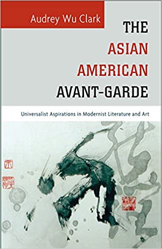 The Asian American Avant Garde: Universalist Aspirations in Modernist Literature and Art