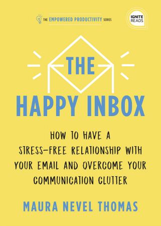 The Happy Inbox: How to Have a Stress Free Relationship with Your Email and Overcome Your Communication Clutter