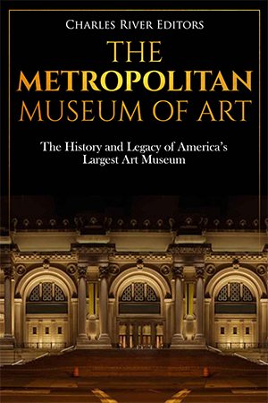 The Metropolitan Museum of Art: The History and Legacy of America's Largest Art Museum