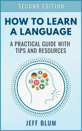 How to Learn a Foreign Language: A Practical Guide with Tips and Resources Second Edition