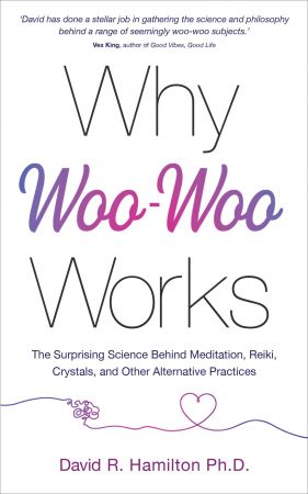 Why Woo Woo Works: The Surprising Science Behind Meditation, Reiki, Crystals, and Other Alternative Practices