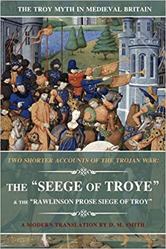 Two Shorter Accounts of the Trojan War: The Seege of Troye & The Rawlinson Prose Siege of Troy: A Modern Translation