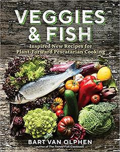 Veggies & Fish: Inspired New Recipes for Plant Forward Pescatarian Cooking