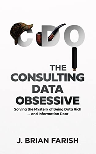The Consulting Data Obsessive: Solving the Mystery of Being Data Rich ... and Information Poor