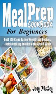 Meal Prep Cookbook For Beginners: Best 120+ Clean Eating Weight Loss Recipes