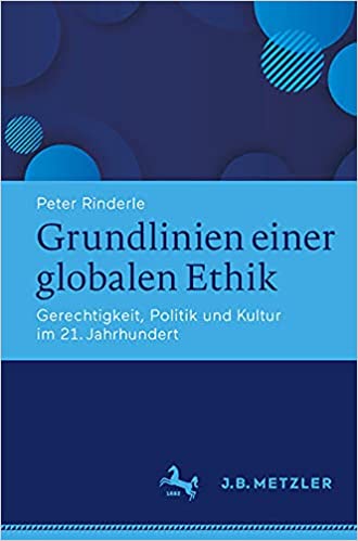 Grundlinien einer globalen Ethik: Gerechtigkeit, Politik und Kultur im 21. Jahrhundert