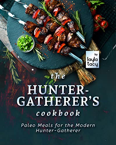 The Hunter Gatherer's Cookbook: Paleo Meals for the Modern Hunter Gatherer