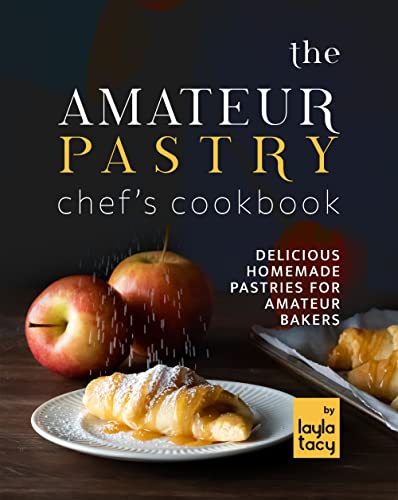 The Amateur Pastry Chef's Cookbook: Delicious Homemade Pastries for Amateur Bakers