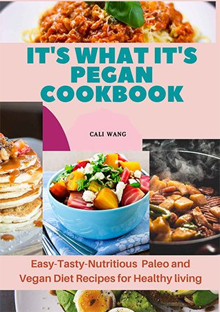 It's What It's Pegan Cookbook: Easy Tasty Nutritious Paleo and Vegan Diet Recipes for Healthy living