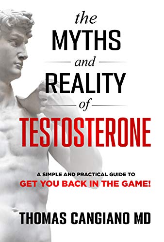 The Myths and Reality of Testosterone: A Simple and Practical Guide to Get You Back in The Game
