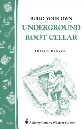 Build Your Own Underground Root Cellar: Storey Country Wisdom Bulletin A 76