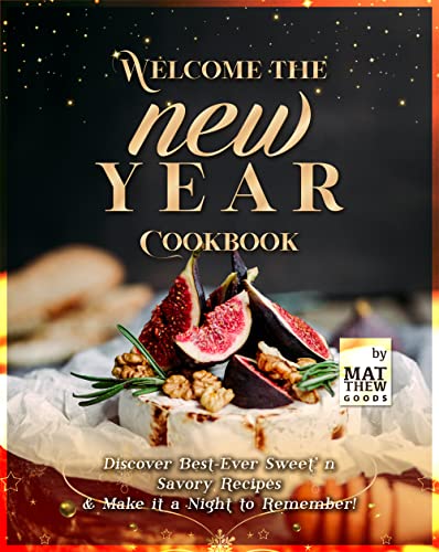 Welcome the New Year Cookbook: Discover Best Ever Sweet' n Savory Recipes & Make it a Night to Remember!