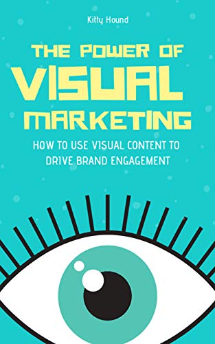 The Power Of Visual Marketing: How To Use Visual Content To Drive Brand Engagement