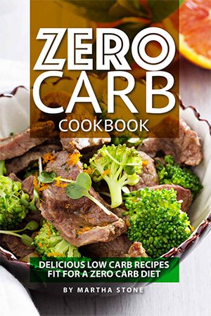 Zero Carb Cookbook: Delicious Low Carb Recipes fit for a Zero Carb Diet