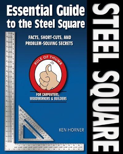 Essential Guide to the Steel Square: Facts, Short Cuts and Problem Solving Secrets for Carpenters, Woodworkers & Builders