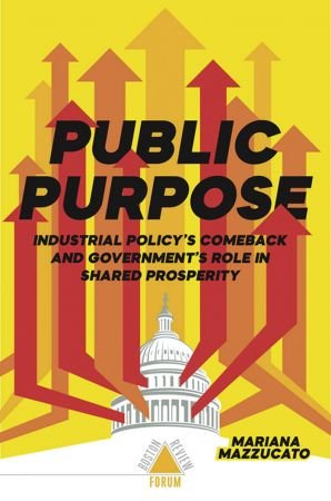 Public Purpose: Industrial Policy's Comeback and Government's Role in Shared Prosperity (Boston Review / Forum)