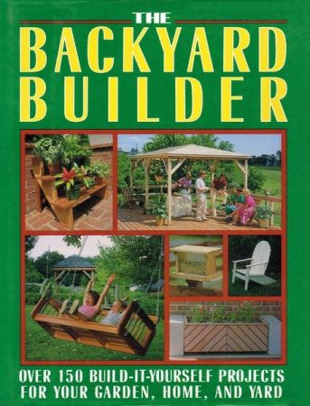 The Backyard Builder: Over 150 Build It Yourself Projects for Your Garden, Home and Yard