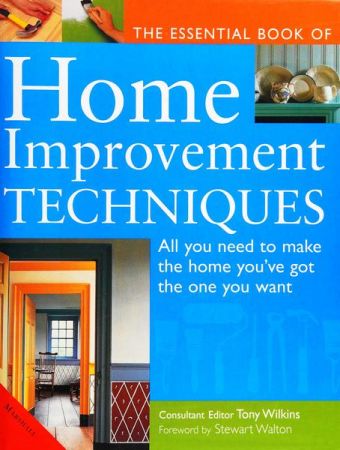 The Essential Book of Home Improvement Techniques: All You Need to Make the Home You've Got the One You Want