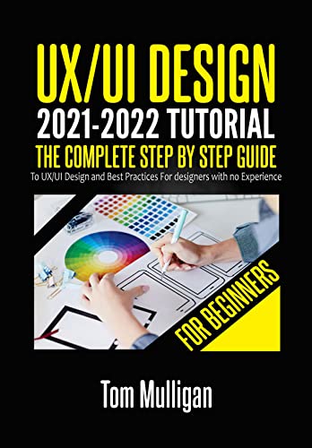 UX/UI Design 2021 2022 Tutorial for Beginners: The Complete Step by Step Guide to UX/UI Design and Best Practices