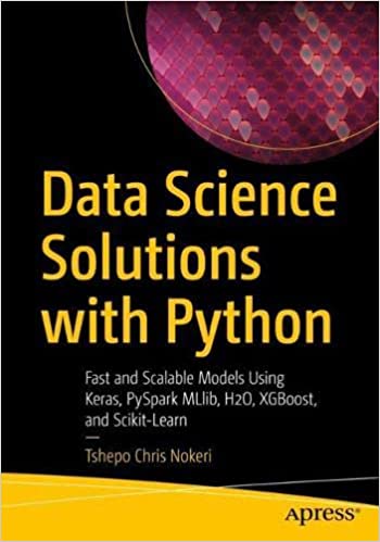 Data Science Solutions with Python: Fast and Scalable Models Using Keras, PySpark MLlib, H2O, XGBoost and Scikit Learn