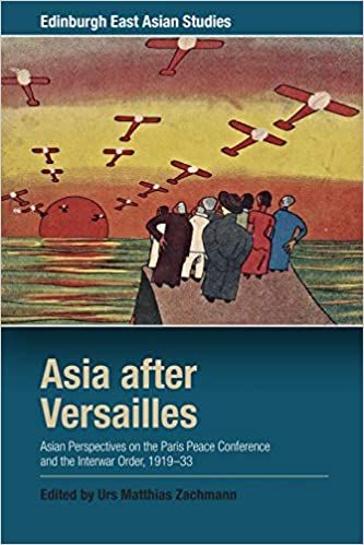 Asia after Versailles: Asian Perspectives on the Paris Peace Conference and the Interwar Order, 1919 33