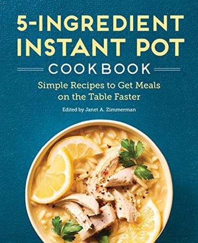 5 Ingredient Instant Pot Cookbook: Simple Recipes to Get Meals on the Table Faster
