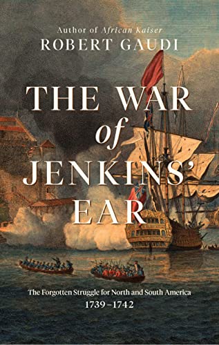 The War of Jenkins' Ear: The Forgotten Struggle for North and South America: 1739 1742