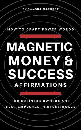 Magnetic Money & Success Affirmations: How To Craft Power Words For Business Owners And Self Employed Professionals