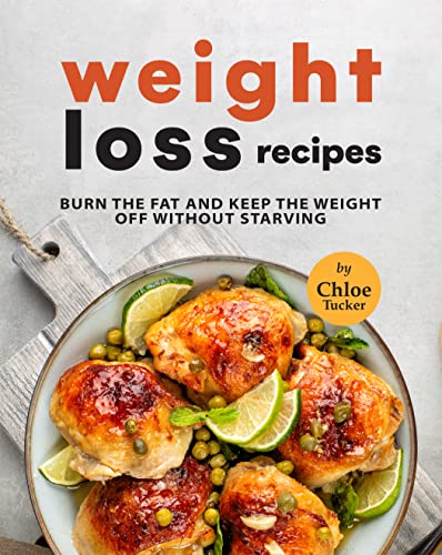 Weight Loss Recipes: Burn The Fat & Keep the Weight Off Without Starving