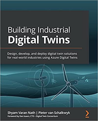 Building Industrial Digital Twins: Design, develop, and deploy digital twin solutions for real world industries using Azure
