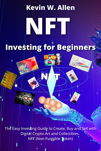 NFT Investing for Beginners: The Easy Investing Guide to Create, Buy and Sell with Digital Crypto Art and Collectibles.