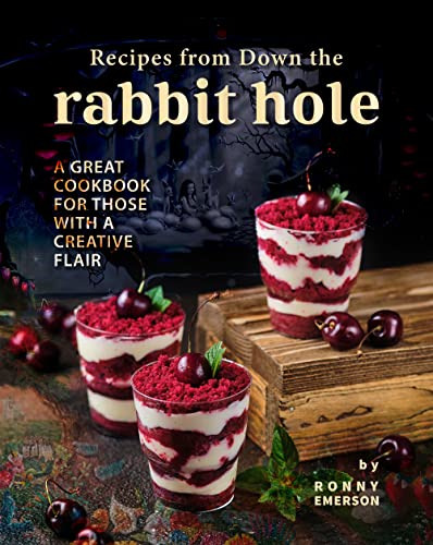 Recipes from Down the Rabbit Hole: A Great Cookbook for those with a Creative Flair
