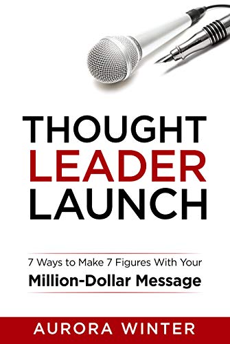 Thought Leader Launch: 7 Ways to Make 7 Figures with Your Million Dollar Message (Turn Your Words Into Wealth)