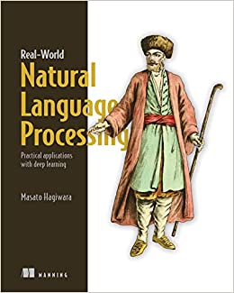 Real World Natural Language Processing: Practical applications with deep learning