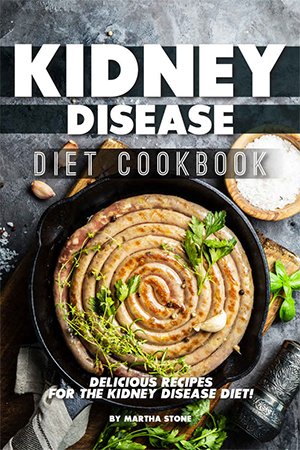 Kidney Disease Diet Cookbook: Delicious Recipes for the Kidney Disease Diet!