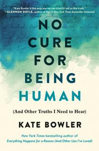 No Cure for Being Human : (And Other Truths I Need to Hear)